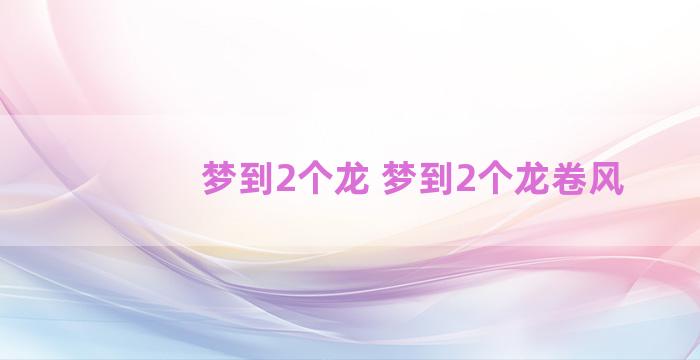 梦到2个龙 梦到2个龙卷风